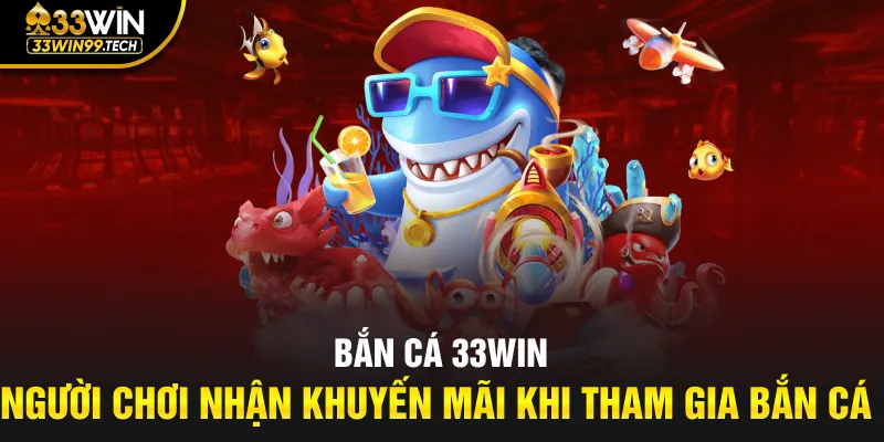 Người chơi nhận khuyến mãi khi tham gia bắn cá 33win